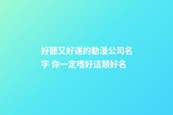 好聽又好運的動漫公司名字 你一定嗜好這類好名-第1張-公司起名-玄機派